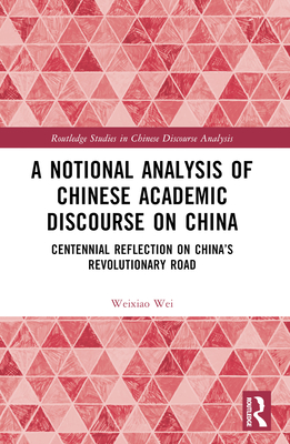 A Notional Analysis of Chinese Academic Discourse on China: Centennial Reflection on China's Revolutionary Road - Wei, Weixiao