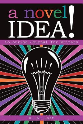 A Novel Idea!: Colouring Journal for Writers - Last, K A