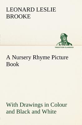 A Nursery Rhyme Picture Book With Drawings in Colour and Black and White - Brooke, L Leslie (Leonard Leslie)