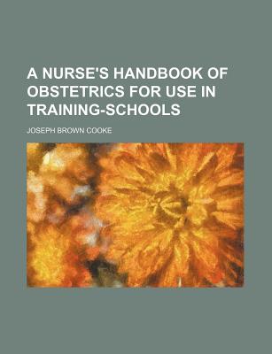 A Nurse's Handbook of Obstetrics for Use in Training-Schools - Cooke, Joseph Brown