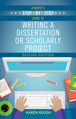 A Nurse's Step-By-Step Guide to Writing A Dissertation or Scholarly Project, Second Edition - Roush, Karen