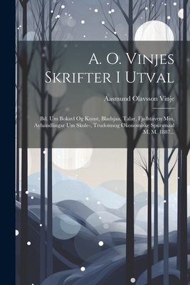 A. O. Vinjes Skrifter I Utval: Bd. Um Bokavl Og Kunst, Bladsjaa, Talar, Fjllstaven Min, Avhandlingar Um Skule-, Trudomsog ?konomiske Spursmaal M. M. 1887... - Vinje, Aasmund Olavsson