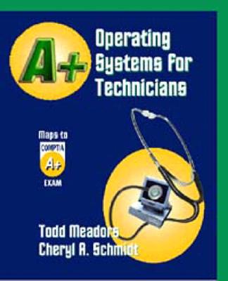 A+ Operating Systems for Technicians - Schmidt, Cheryl A, and Meadors, Todd, M.B.A., and Schmidt