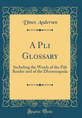 A P?li Glossary: Including the Words of the P?li Reader and of the Dhammapada (Classic Reprint) - Andersen, Dines