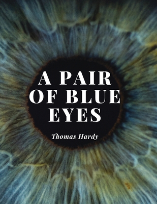 A Pair of Blue Eyes: The Love Triangle of a Young Woman - A Battle Between her Heart, her Mind and The Expectations of Those Around Her - Thomas Hardy