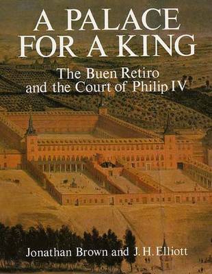 A Palace for a King: The Buen Retiro and the Court of Philip IV - Brown, Jonathan, Professor, and Elliott, John Huxtable
