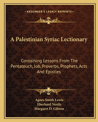 A Palestinian Syriac Lectionary: Containing Lessons From The Pentateuch, Job, Proverbs, Prophets, Acts And Epistles - Lewis, Agnes Smith (Editor), and Nestle, Eberhard, and Gibson, Margaret D