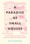 A Paradise of Small Houses: The Evolution, Devolution, and Potential Rebirth of Urban Housing