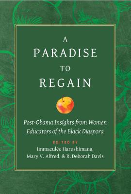A Paradise to Regain: Post-Obama Insights from Women Educators of the Black Diaspora - Harushimana, Immaculee (Editor), and Alfred, Mary (Editor), and Davis, R Deborah (Editor)