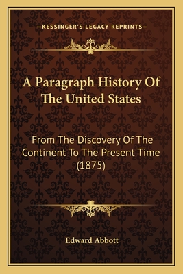 A Paragraph History Of The United States: From The Discovery Of The Continent To The Present Time (1875) - Abbott, Edward