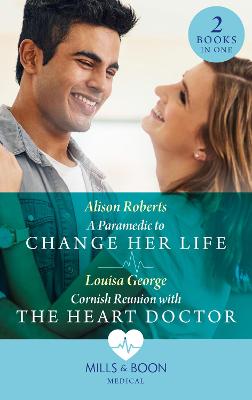 A Paramedic To Change Her Life / Cornish Reunion With The Heart Doctor: A Paramedic to Change Her Life / Cornish Reunion with the Heart Doctor - Roberts, Alison, and George, Louisa
