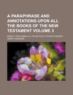 A Paraphrase and Annotations Upon All the Books of the New Testament: Briefly Explaining All the Difficult Places Thereof; Volume 2