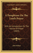 A Paraphrase on the Lord's Prayer: With an Introduction on the Nature of Prayer (1843)