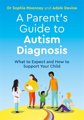 A Parent's Guide to Autism Diagnosis: What to Expect and How to Support Your Child - Devine, Adele, and Mooncey, Sophia