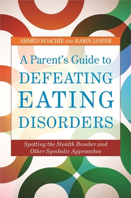 A Parent's Guide to Defeating Eating Disorders: Spotting the Stealth Bomber and Other Symbolic Approaches - Boachie, Ahmed, and Jasper, Karin, and Katzman, Debra (Foreword by)