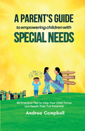 A Parent's Guide to Empowering Children with Special Needs: 101 Practical Tips to Help Your Child Thrive and Reach Their Full Potential