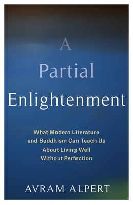 A Partial Enlightenment: What Modern Literature and Buddhism Can Teach Us about Living Well Without Perfection - Alpert, Avram