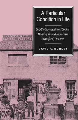 A Particular Condition in Life: Self-Employment and Social Mobility in Mid-Victorian Brantford, Ontario - Burley, David G