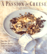 A Passion for Cheese: More Than 130 Innovative Ways to Cook with Cheese - Gayler, Paul, Chef
