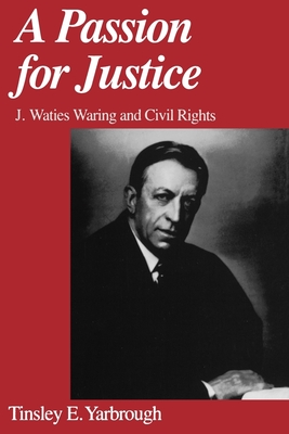 A Passion for Justice: J. Waties Waring and Civil Rights - Yarbrough, Tinsley E