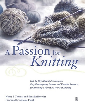 A Passion for Knitting: Step-By-Step Illustrated Techniques, Easy Contemporary Patterns, and Essential Resources for Becoming Part of the World of Knitting - Rabinowitz, Ilana, and Thomas, Nancy, and Falick, Melanie (Foreword by)