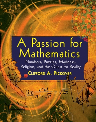 A Passion for Mathematics: Numbers, Puzzles, Madness, Religion, and the Quest for Reality - Pickover, Clifford A, Ph.D.
