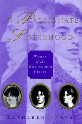 A Passionate Sisterhood: Women of the Wordsworth Circle - Jones, Kathleen