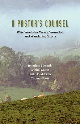 A Pastor's Counsel: Words of Wisdom for Weary, Wounded & Wnadering Sheep - Doddridge, Philip (Contributions by), and Scott, Thomas (Contributions by), and Edwards, Jonathan (Contributions by)