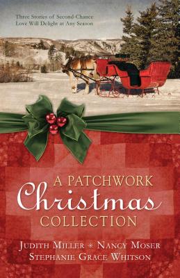 A Patchwork Christmas Collection: Three Stories of Second-Chance Love Will Delight at Any Season - Miller, Judith McCoy, and Moser, Nancy, and Whitson, Stephanie Grace