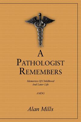 A Pathologist Remembers: Memories of Childhood and Later Life - Mills, Alan