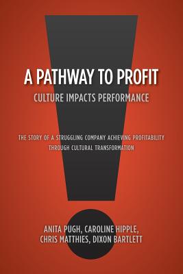 A Pathway to Profit: Culture Impacts Performance The Story of a Struggling Company Achieving Profitability through Cultural Transformation - Bartlett, Anita Pugh Caroline Hipple, and Design, Steven Davenport Cover Design a (Contributions by), and Page, Blake Burton...