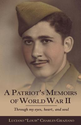 A Patriot's Memoirs of World War Ii: Through My Eyes, Heart, and Soul - Charles Graziano, Luciano Louis