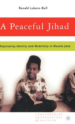 A Peaceful Jihad: Negotiating Identity and Modernity in Muslim Java - Lukens-Bull, R