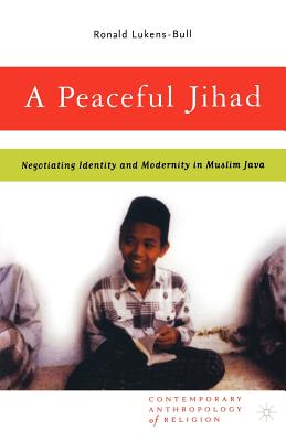A Peaceful Jihad: Negotiating Identity and Modernity in Muslim Java - Lukens-Bull, R