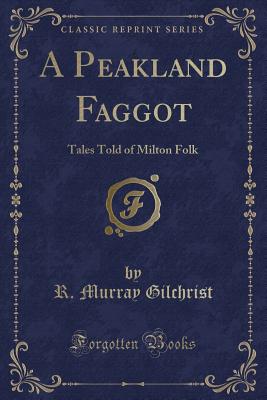 A Peakland Faggot: Tales Told of Milton Folk (Classic Reprint) - Gilchrist, R Murray