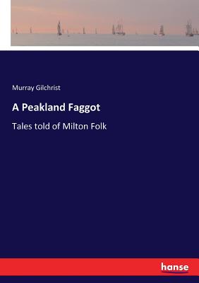 A Peakland Faggot: Tales told of Milton Folk - Gilchrist, Murray