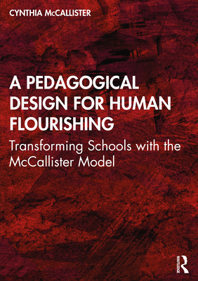 A Pedagogical Design for Human Flourishing: Transforming Schools with the McCallister Model - McCallister, Cynthia