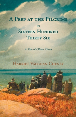 A Peep at the Pilgrims in Sixteen Hundred Thirty Six - A Tale of Olden Times;With Introductory Poems by Florence Earle Coates and Felicia Dorothea Hemans - Cheney, Harriet Vaughan, and Coates, Florence Earle, and Hemans, Felicia Dorothea