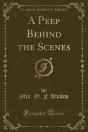 A Peep Behind the Scenes (Classic Reprint)