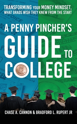 A Penny Pincher's Guide to College: Transforming your Money Mindset, What Grads Wish They Knew From the Start - Cannon, Chase Andrew, and Rupert, Bradford Lee, Jr.