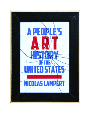 A People's Art History of the United States: 250 Years of Activist Art and Artists Working in Social Justice Movements - Lampert, Nicolas