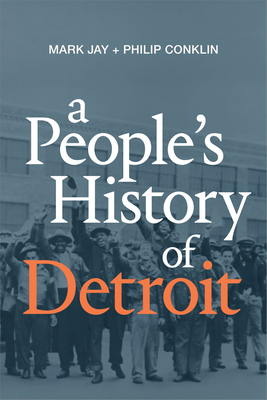 A People's History of Detroit - Jay, Mark, and Conklin, Philip