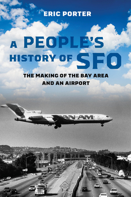 A People's History of Sfo: The Making of the Bay Area and an Airport - Porter, Eric