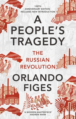 A People's Tragedy: The Russian Revolution - centenary edition with new introduction - Figes, Orlando