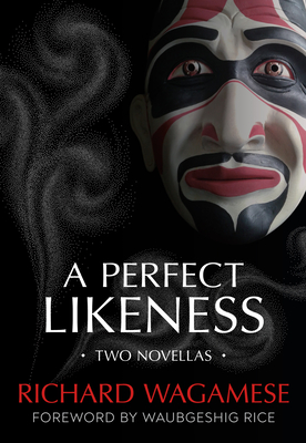 A Perfect Likeness: Two Novellas - Wagamese, Richard, and Rice, Waubgeshig (Foreword by)
