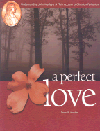 A Perfect Love: Understanding John Wesley's a Plain Account of Christian Perfec Tion