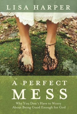 A Perfect Mess: Why You Don't Have to Worry about Being Good Enough for God - Harper, Lisa