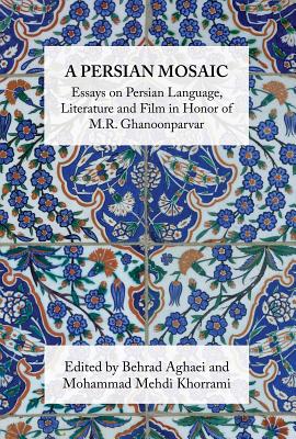 A Persian Mosaic: Essays on Persian Language, Literature and Film in Honor of M.R. Ghanoonparvar - Khorrami, Mehdi (Editor), and Aghaei, Behrad (Editor), and Aminpour, Mardin