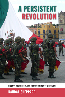 A Persistent Revolution: History, Nationalism, and Politics in Mexico Since 1968 - Sheppard, Randal