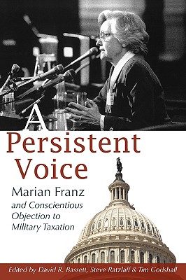 A Persistent Voice: Marian Franz and Conscientious Objection to Military Taxation - Franz, Marian, and Bassett, David R (Editor), and Ratzlaff, Steve (Editor)